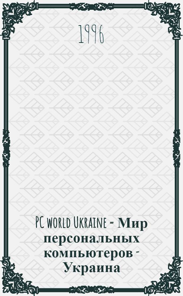 PC world Ukraine = Мир персональных компьютеров - Украина : Журнал для пользователей персон. компьютеров и программистов