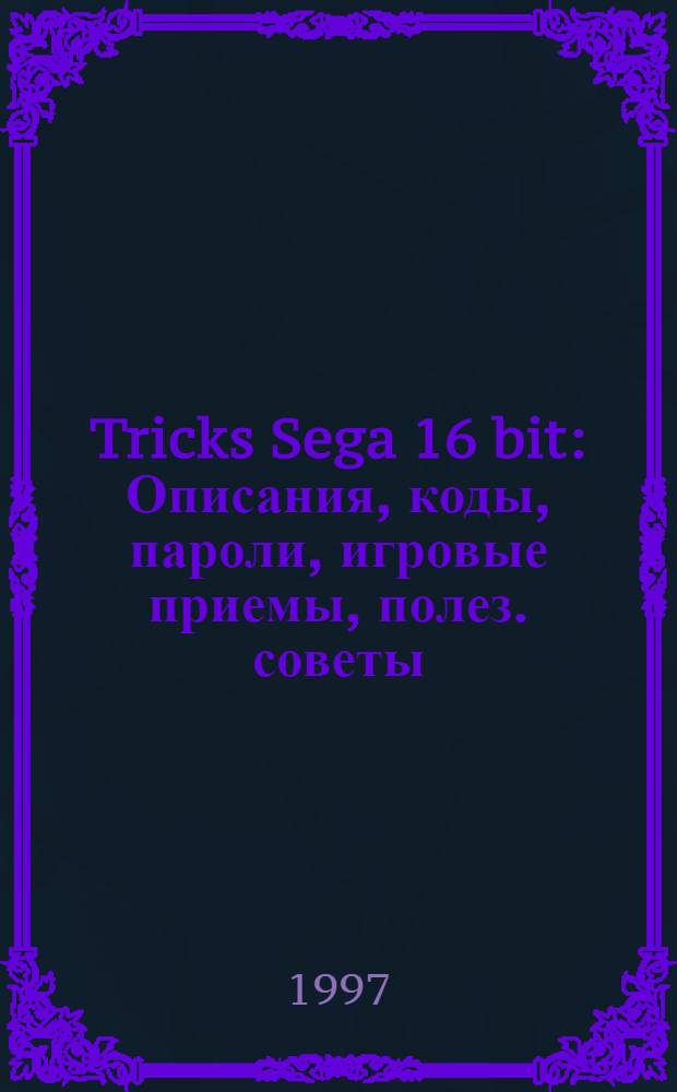 Tricks Sega 16 bit : Описания, коды, пароли, игровые приемы, полез. советы