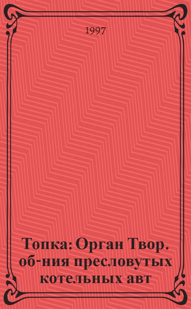 Топка : Орган Твор. об-ния пресловутых котельных авт
