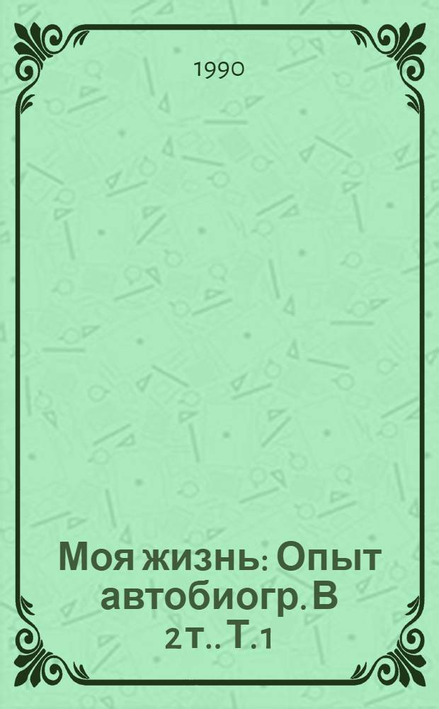 Моя жизнь : Опыт автобиогр. [В 2 т.]. Т. 1