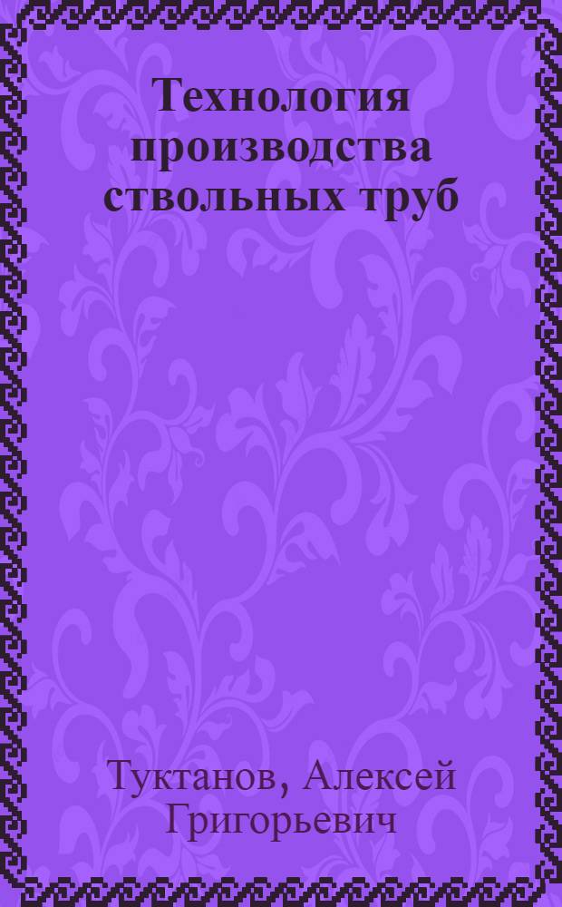 Технология производства ствольных труб : Конспект лекций по курсу "Технология пр-ва импульс. машин"