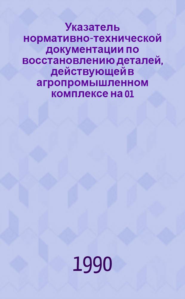 Указатель нормативно-технической документации по восстановлению деталей, действующей в агропромышленном комплексе на 01.01.90 г : [В 2 ч.]. Ч. 2