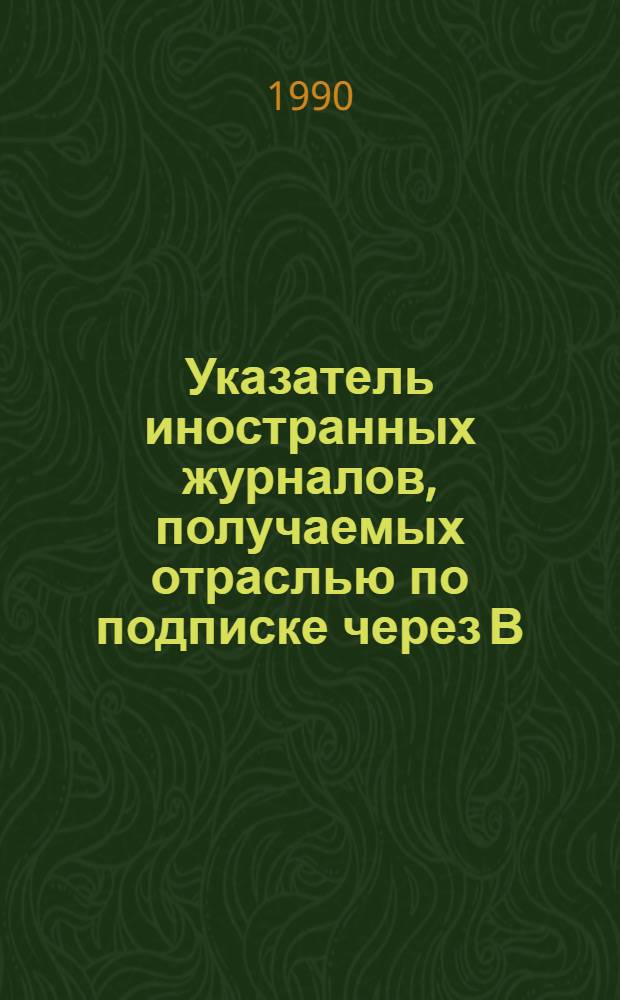 Указатель иностранных журналов, получаемых отраслью по подписке через В/О "Международная книга" ...