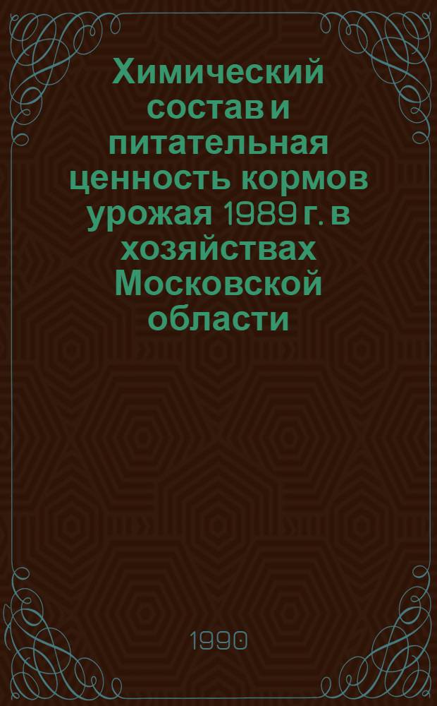 Химический состав и питательная ценность кормов урожая 1989 г. в хозяйствах Московской области. Ч. 2