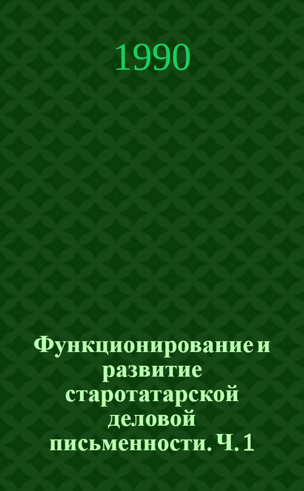 Функционирование и развитие старотатарской деловой письменности. Ч. 1 : (XVI-XVII вв.)