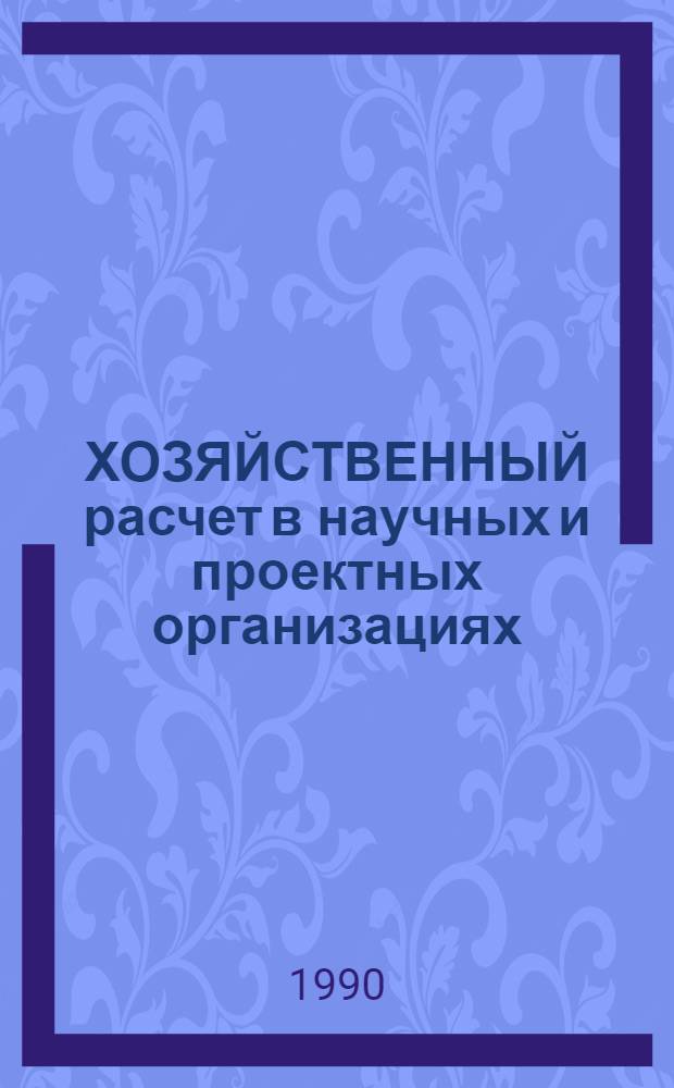 ХОЗЯЙСТВЕННЫЙ расчет в научных и проектных организациях : (Вопр. и ответы) Сборник. Ч. 1