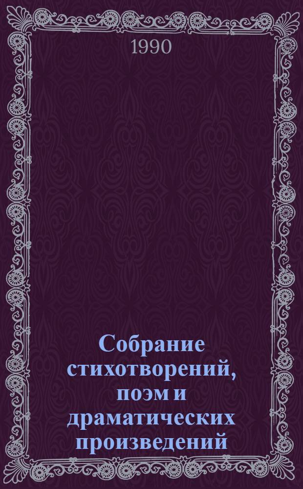 Собрание стихотворений, поэм и драматических произведений : в 3-х томах