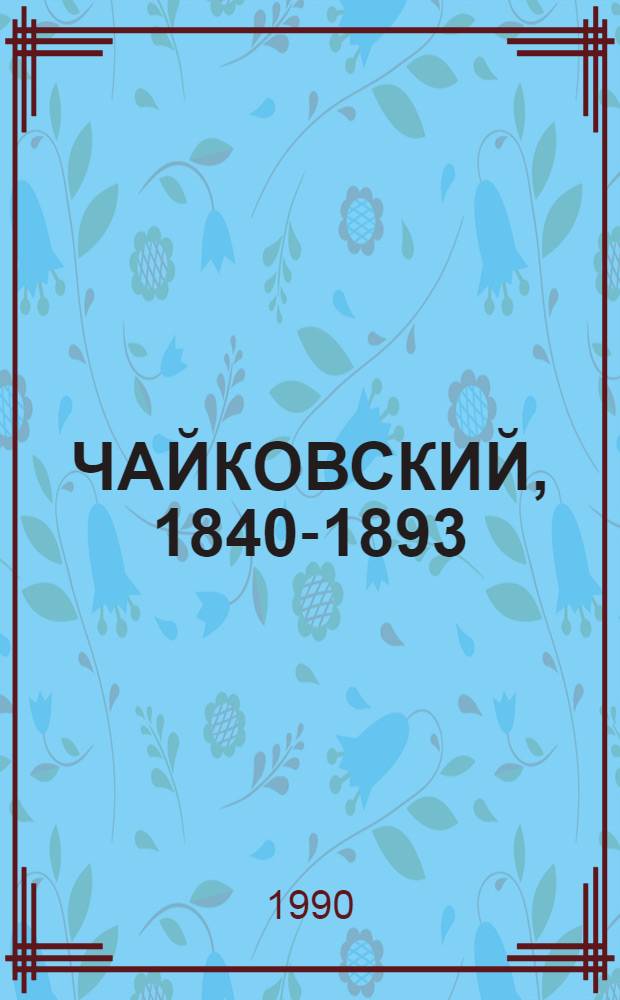 ЧАЙКОВСКИЙ, 1840-1893 = Tchaikovsky, 1840-1893 : Альбом : В 2 т