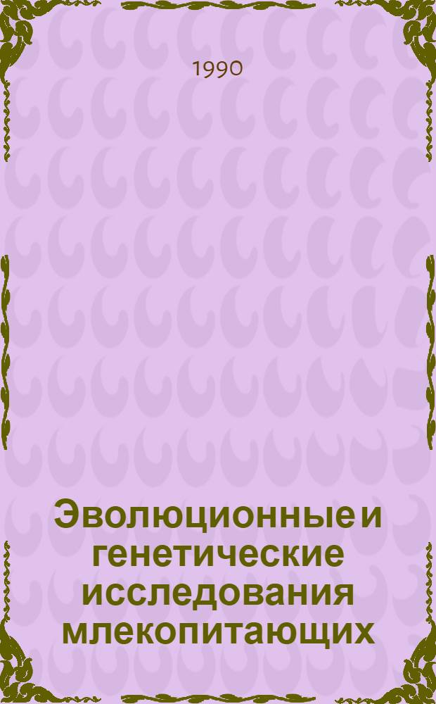 Эволюционные и генетические исследования млекопитающих : Тез. докл. всесоюз. совещ. (Владивосток, 22-28 сент. 1990 г.) [В 2 ч. Ч. 2