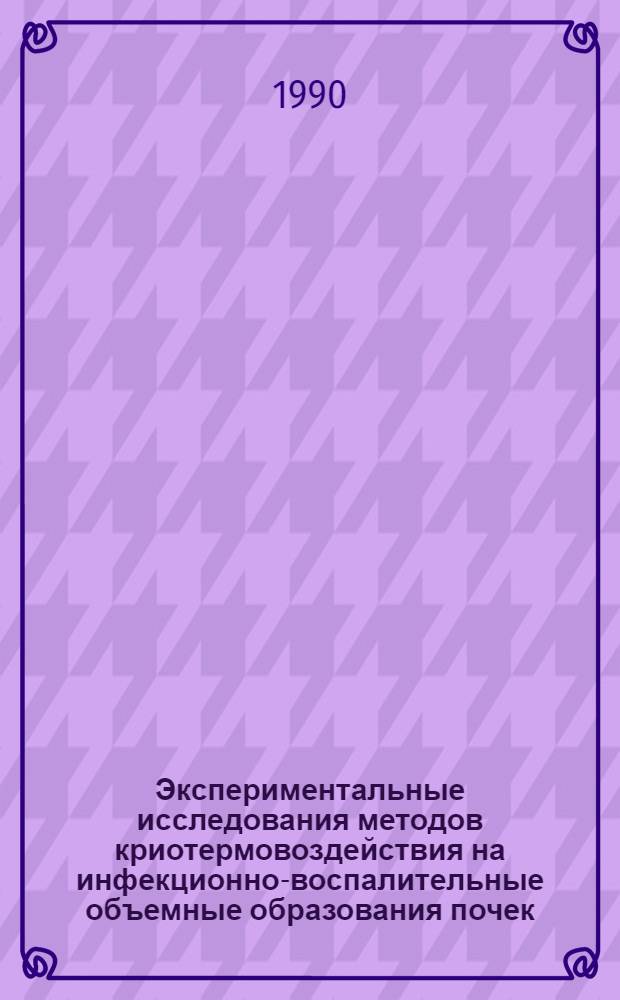 Экспериментальные исследования методов криотермовоздействия на инфекционно-воспалительные объемные образования почек
