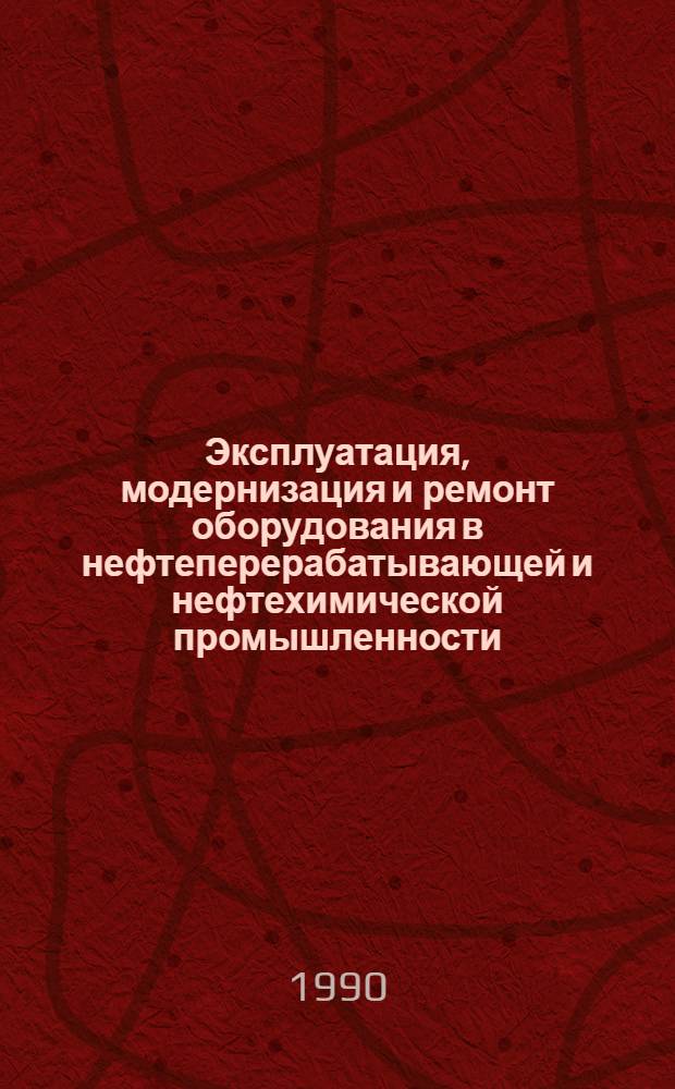 Эксплуатация, модернизация и ремонт оборудования в нефтеперерабатывающей и нефтехимической промышленности : Публ. ЦНИИТЭнефтехима..