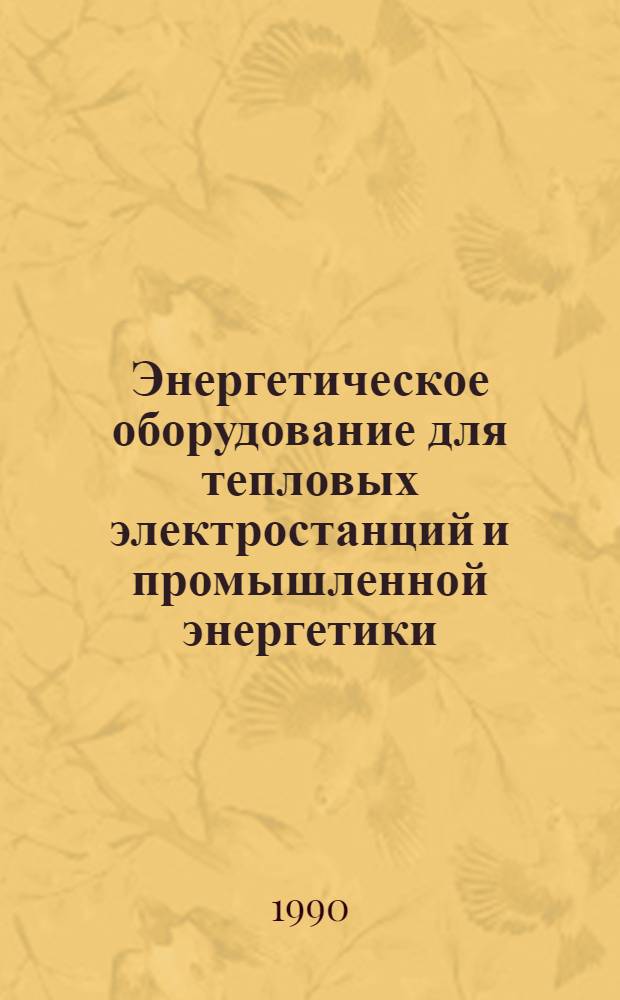 Энергетическое оборудование для тепловых электростанций и промышленной энергетики : Номенклатур. кат. 19-90-05 : В 2 ч.