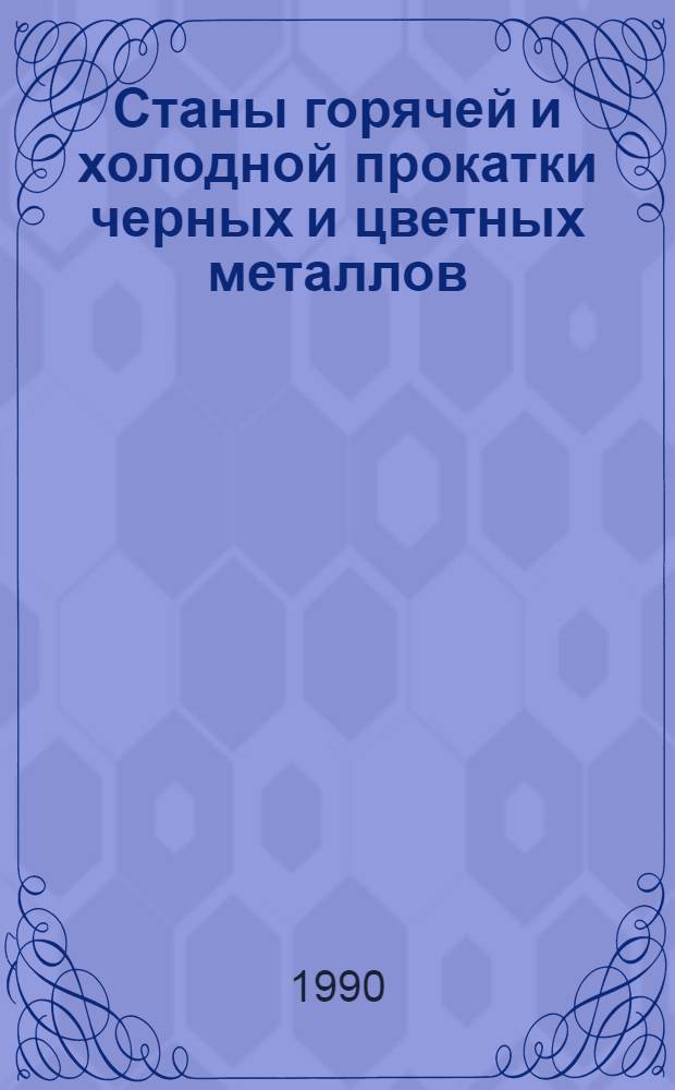Станы горячей и холодной прокатки черных и цветных металлов : Аннот. указ. отеч. и иностр. лит. ... ... за 1988-1990 (янв.) гг.