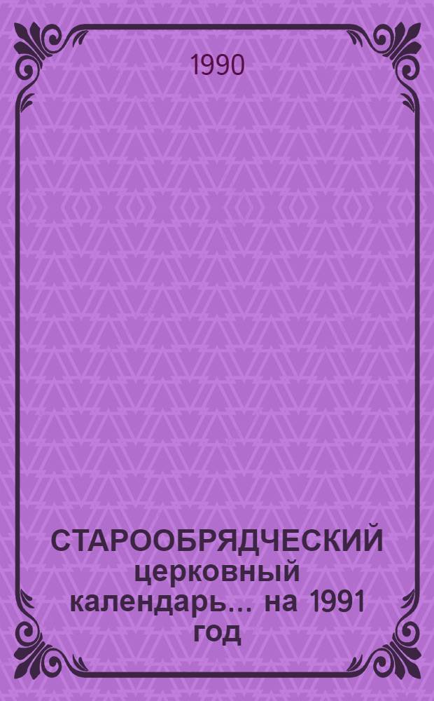 СТАРООБРЯДЧЕСКИЙ церковный календарь... ... на 1991 год