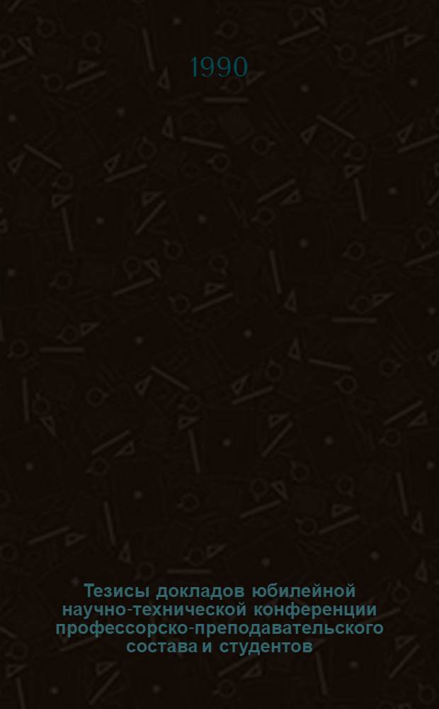 Тезисы докладов юбилейной научно-технической конференции профессорско-преподавательского состава и студентов : К 60-летию ин-та