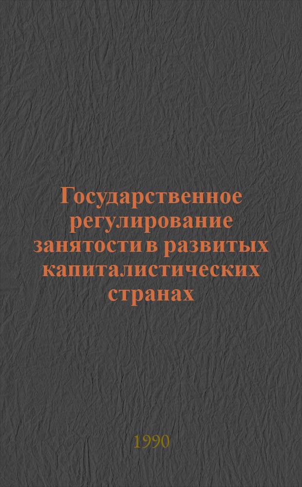 Государственное регулирование занятости в развитых капиталистических странах : Сб. науч. тр. [В 2 вып.]. Вып. 1