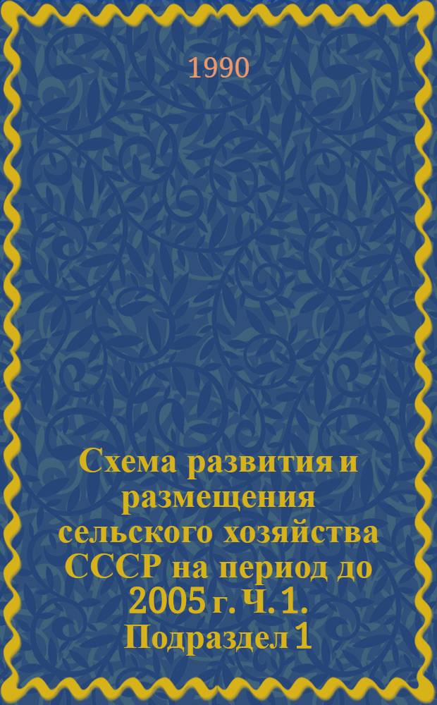 Схема развития и размещения сельского хозяйства СССР на период до 2005 г. Ч. 1. Подраздел 1