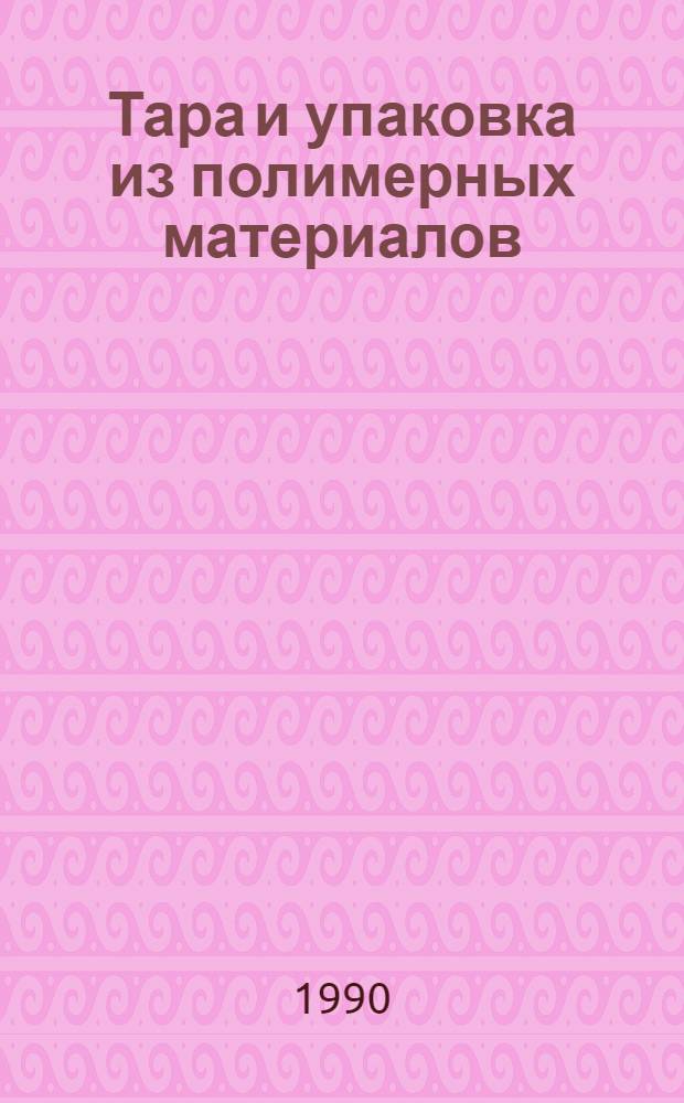 Тара и упаковка из полимерных материалов : Отеч. и иностр. лит. ... ... за 1989-1990 (январь) гг.