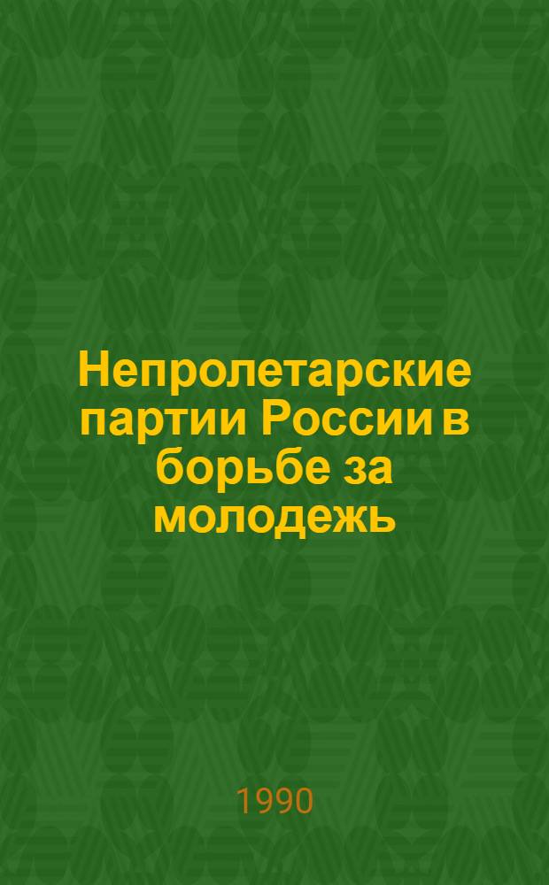 Непролетарские партии России в борьбе за молодежь (1917-1925 гг.) : (Материалы к спецкурсу и спецсеминару для студентов, изучающих "Полит. историю СССР")