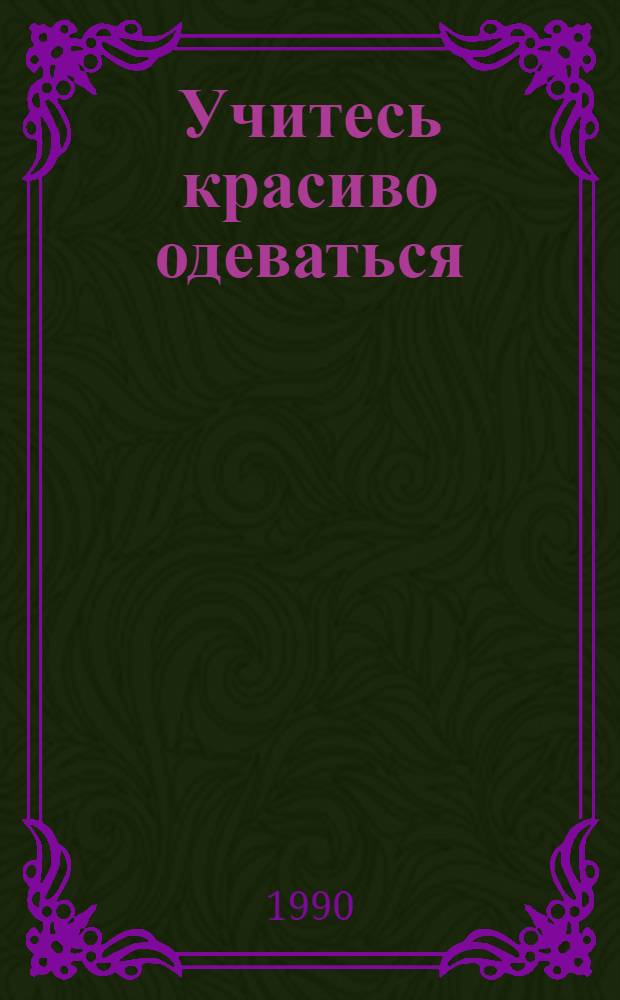 Учитесь красиво одеваться : Учеб. пособие. Ч. 1 : Азбука "Любакс" и отработка навыков шитья