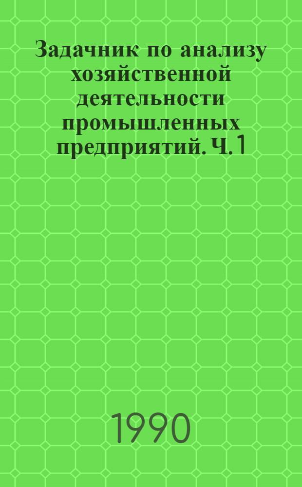 Задачник по анализу хозяйственной деятельности промышленных предприятий. Ч. 1