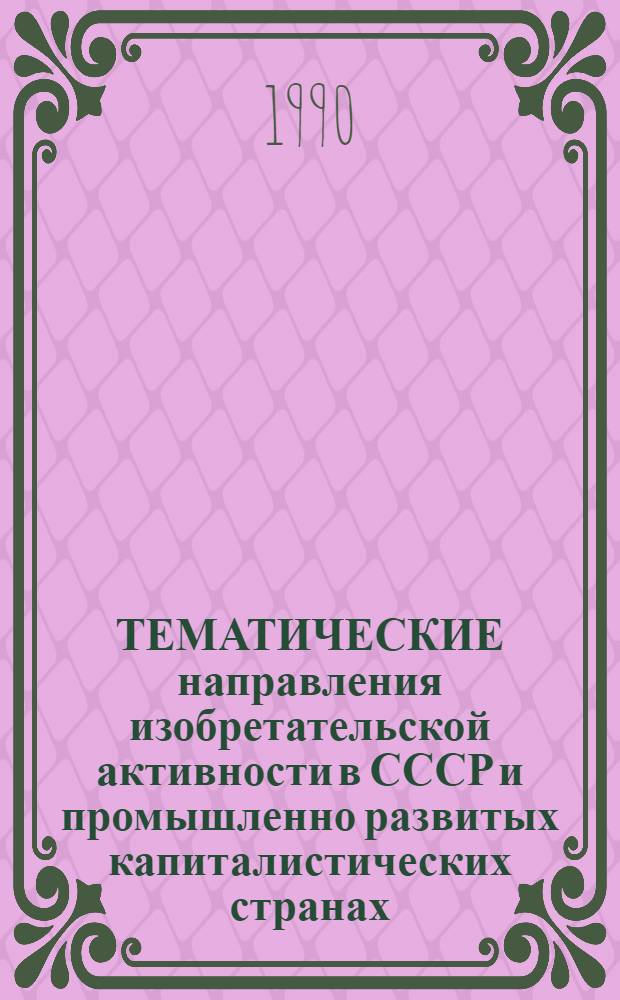 ТЕМАТИЧЕСКИЕ направления изобретательской активности в СССР и промышленно развитых капиталистических странах... : (Свод. аналит.-стат. обзор)