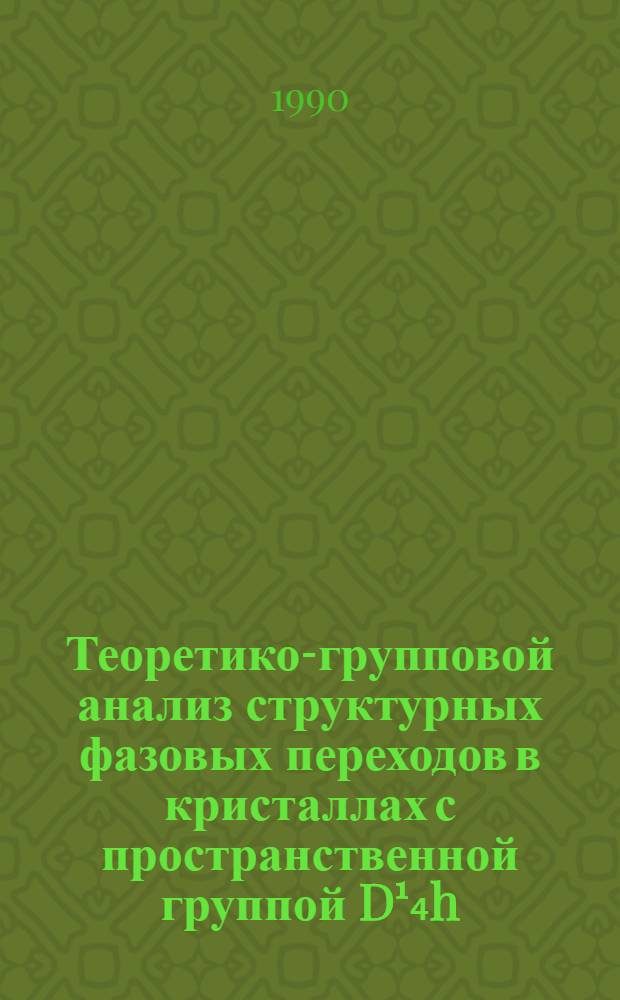 Теоретико-групповой анализ структурных фазовых переходов в кристаллах с пространственной группой D¹₄h : В 2 ч.