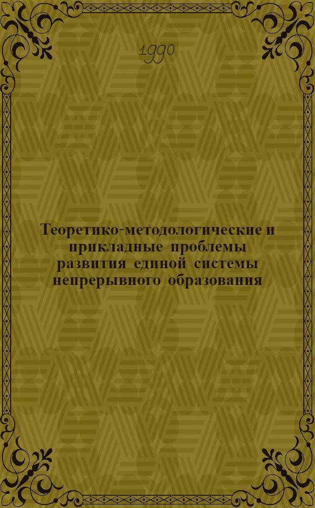 Теоретико-методологические и прикладные проблемы развития единой системы непрерывного образования : Материалы всесоюз. науч.-практ. конф., Одесса, 29-31 мая 1989 г. Ч. 1