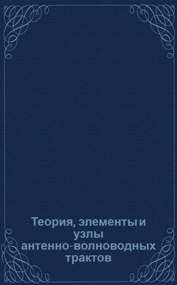 Теория, элементы и узлы антенно-волноводных трактов : Тр. Науч.-техн. шк. по СВЧ-электронике. Вып. 1