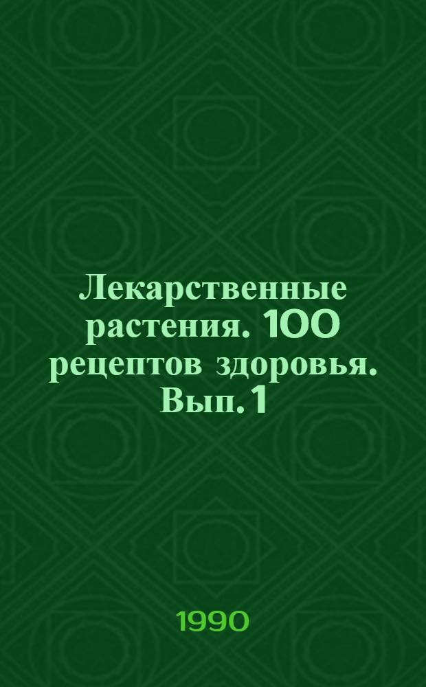 Лекарственные растения. 100 рецептов здоровья. Вып. 1