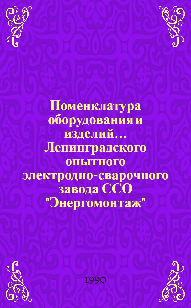 Номенклатура оборудования и изделий ... Ленинградского опытного электродно-сварочного завода ССО "Энергомонтаж"