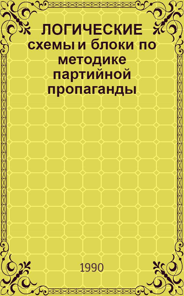 ЛОГИЧЕСКИЕ схемы и блоки по методике партийной пропаганды : Учеб.-метод. пособие в помощь пропагандистам и слушателям УМЛ