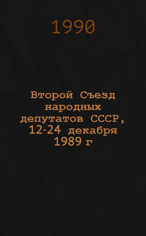 Второй Съезд народных депутатов СССР, 12-24 декабря 1989 г : Стеногр. отчет [В 6 т.]. Т. 1