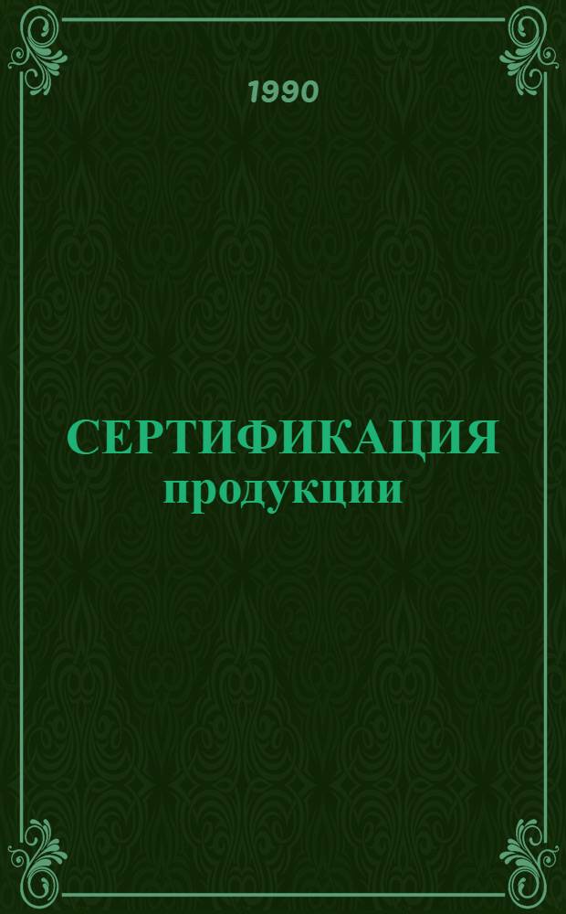 СЕРТИФИКАЦИЯ продукции : Основ. положения. Нормативы. Организация. Методика и практика [В 3 ч.]. 1 : Международные стандарты и руководство ИСО