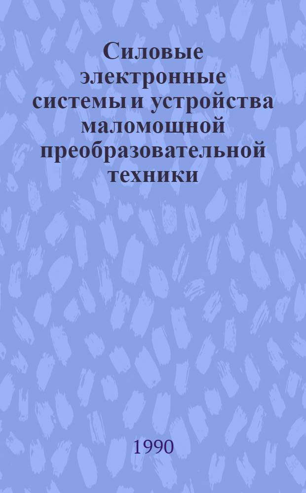 Силовые электронные системы и устройства маломощной преобразовательной техники (СЭС и УМПТ) : Материалы I всесоюз. науч.-техн. конф., Алма-Ата, 27-30 нояб. 1990 г