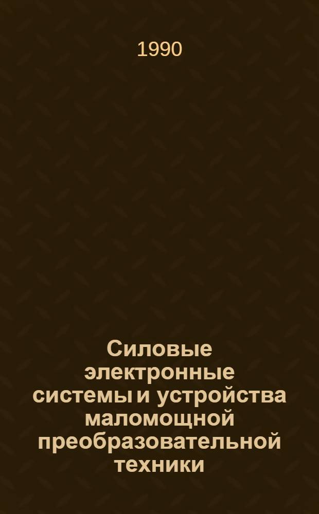 Силовые электронные системы и устройства маломощной преобразовательной техники (СЭС и УМПТ) : Материалы I всесоюз. науч.-техн. конф., Алма-Ата, 27-30 нояб. 1990 г. Ч. 2