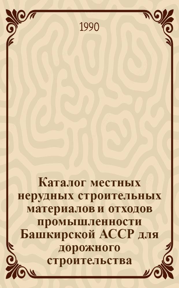 Каталог местных нерудных строительных материалов и отходов промышленности Башкирской АССР для дорожного строительства : [В 3 т.]. Т. 1 : Местные нерудные строительные материалы