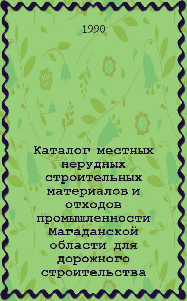 Каталог местных нерудных строительных материалов и отходов промышленности Магаданской области для дорожного строительства : В 2 ч.