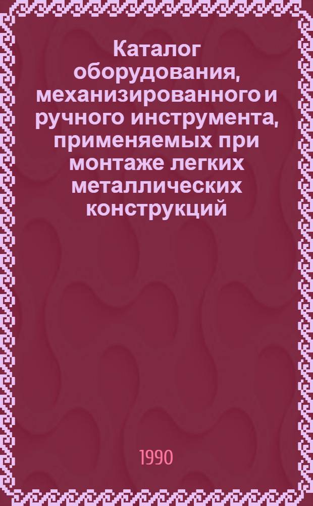 Каталог оборудования, механизированного и ручного инструмента, применяемых при монтаже легких металлических конструкций. Ч. 1