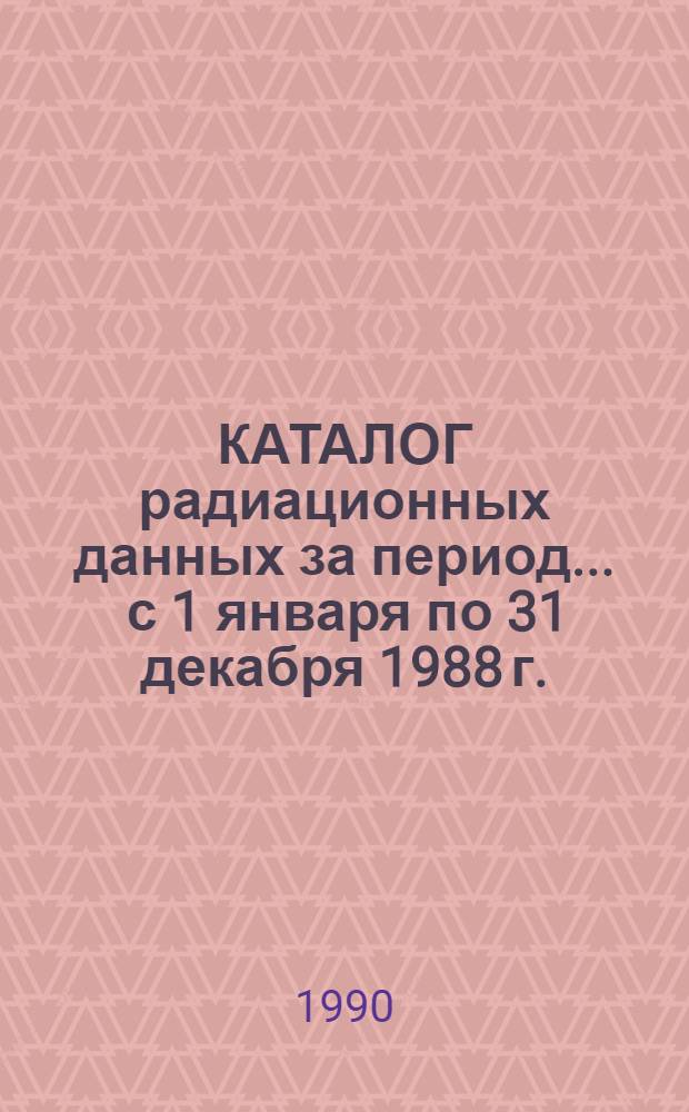 КАТАЛОГ радиационных данных за период... ... с 1 января по 31 декабря 1988 г.