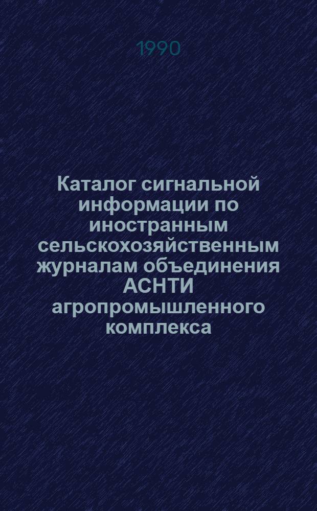 Каталог сигнальной информации по иностранным сельскохозяйственным журналам объединения АСНТИ агропромышленного комплекса... ... на 1991 год