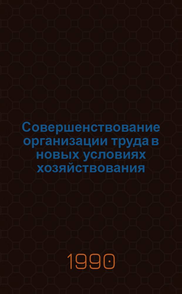 Совершенствование организации труда в новых условиях хозяйствования : Сб. науч. тр