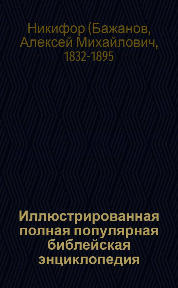 Иллюстрированная полная популярная библейская энциклопедия : Труд и изд. архимандрита Никифора : В 2 кн
