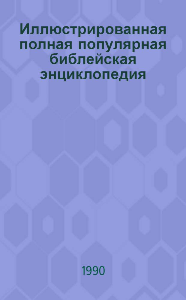 Иллюстрированная полная популярная библейская энциклопедия : Труд и изд. архимандрита Никифора В 2 кн. Кн. 1 : А - М