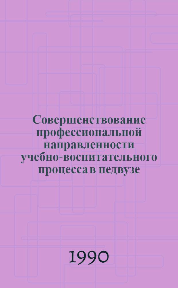 Совершенствование профессиональной направленности учебно-воспитательного процесса в педвузе : Материалы всерос. науч.-практ. конф., 3-5 окт. 1990 г. Ч. 1