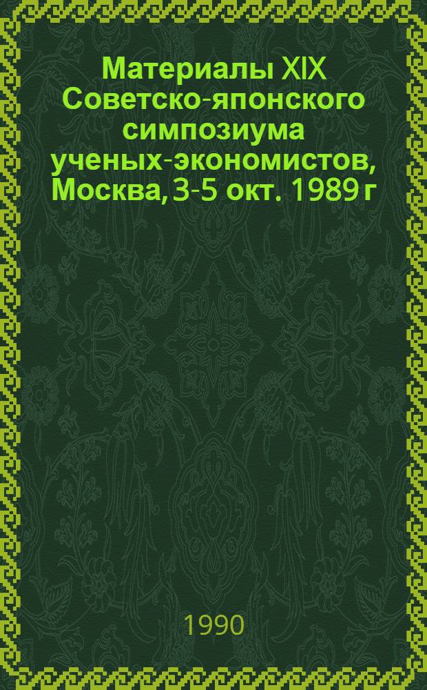 Материалы XIX Советско-японского симпозиума ученых-экономистов, Москва, 3-5 окт. 1989 г : (Сокр. стеногр.) [В 2 ч.]. [Ч. 2]