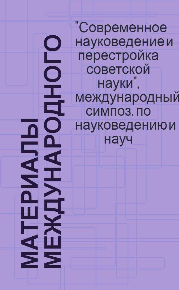 Материалы Международного (XIII Киевского) симпозиума по науковедению и научно-техническому прогнозированию "Современное науковедение и перестройка советской науки", Киев, 10-13 окт. 1990 г. : В 3 ч