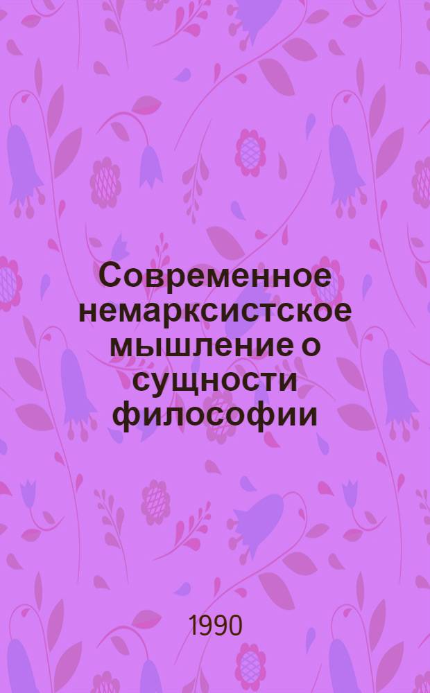 Современное немарксистское мышление о сущности философии : [Хрестоматия В 2 ч. [Ч. 1]