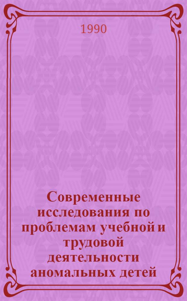 Современные исследования по проблемам учебной и трудовой деятельности аномальных детей : Тез. докл. [В 2 ч.]. Ч. 2
