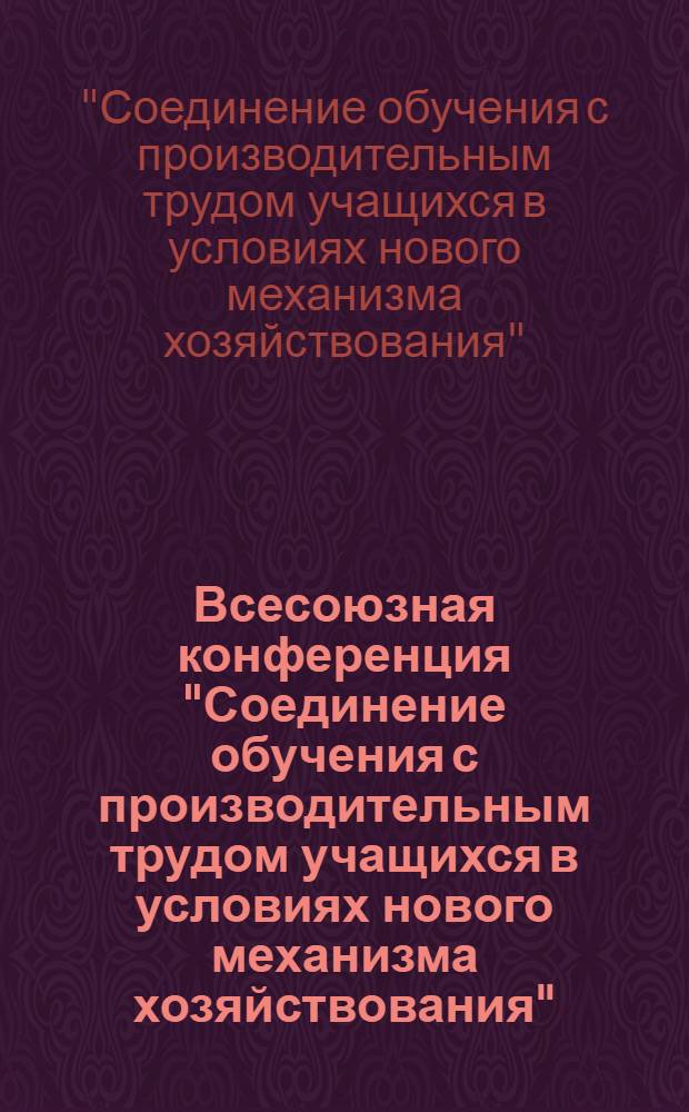 Всесоюзная конференция "Соединение обучения с производительным трудом учащихся в условиях нового механизма хозяйствования", 15-17 мая 1990 г. : Тез. выступлений : В 2 ч.